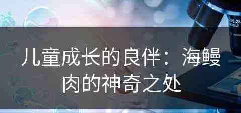 儿童成长的良伴：海鳗肉的神奇之处